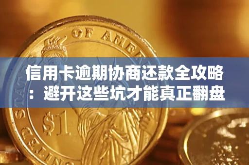 武汉信用卡逾期协商还款全攻略：避开这些坑才能真正翻盘