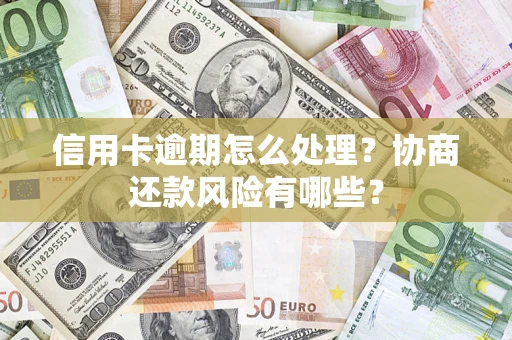 武汉信用卡逾期怎么处理？协商还款风险有哪些？
